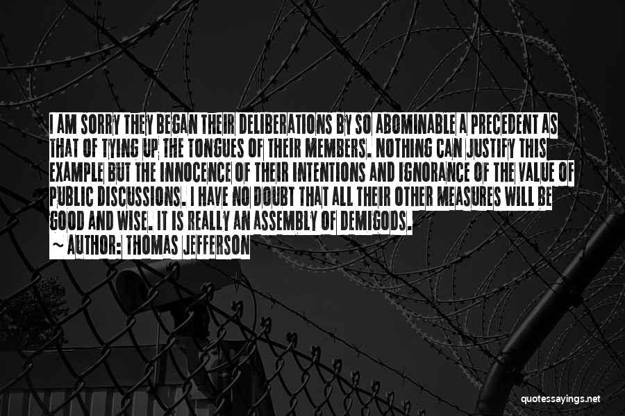 Thomas Jefferson Quotes: I Am Sorry They Began Their Deliberations By So Abominable A Precedent As That Of Tying Up The Tongues Of