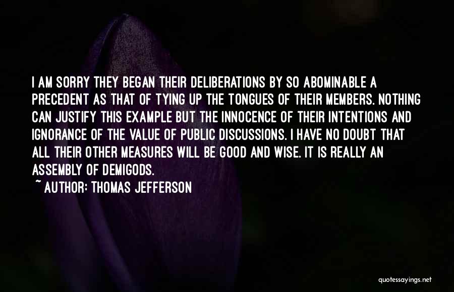 Thomas Jefferson Quotes: I Am Sorry They Began Their Deliberations By So Abominable A Precedent As That Of Tying Up The Tongues Of