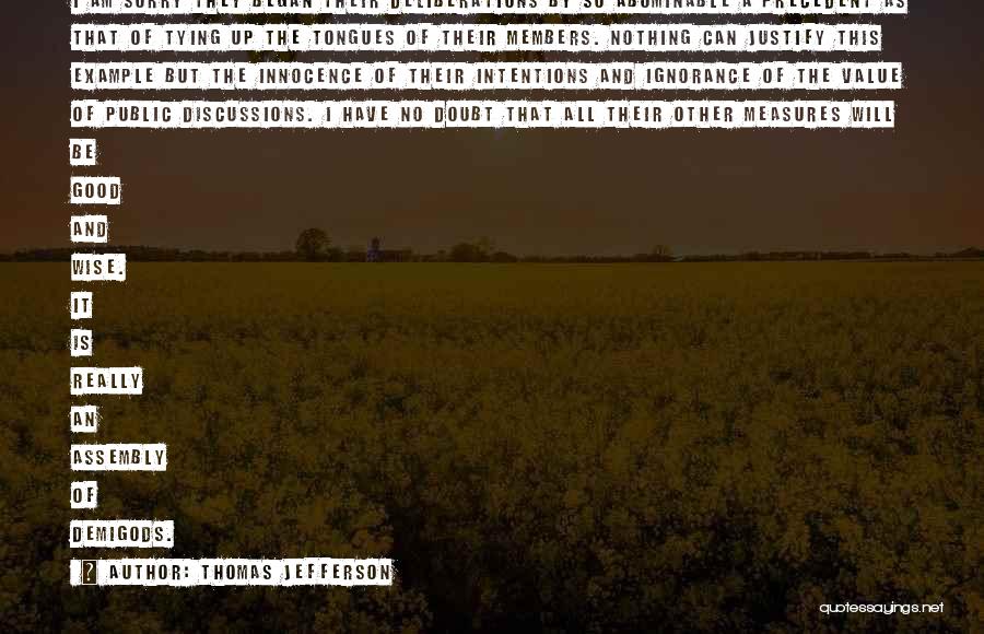 Thomas Jefferson Quotes: I Am Sorry They Began Their Deliberations By So Abominable A Precedent As That Of Tying Up The Tongues Of