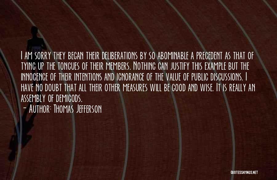 Thomas Jefferson Quotes: I Am Sorry They Began Their Deliberations By So Abominable A Precedent As That Of Tying Up The Tongues Of