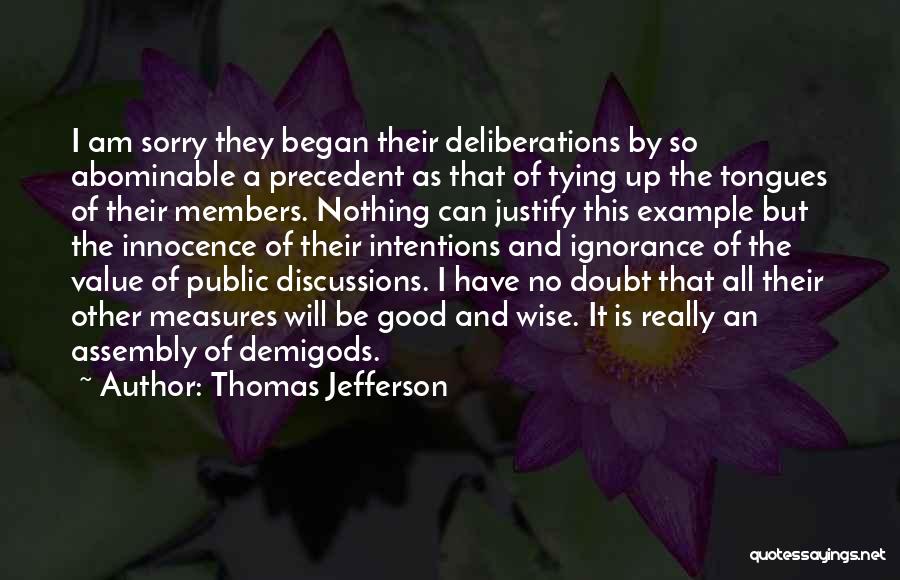 Thomas Jefferson Quotes: I Am Sorry They Began Their Deliberations By So Abominable A Precedent As That Of Tying Up The Tongues Of