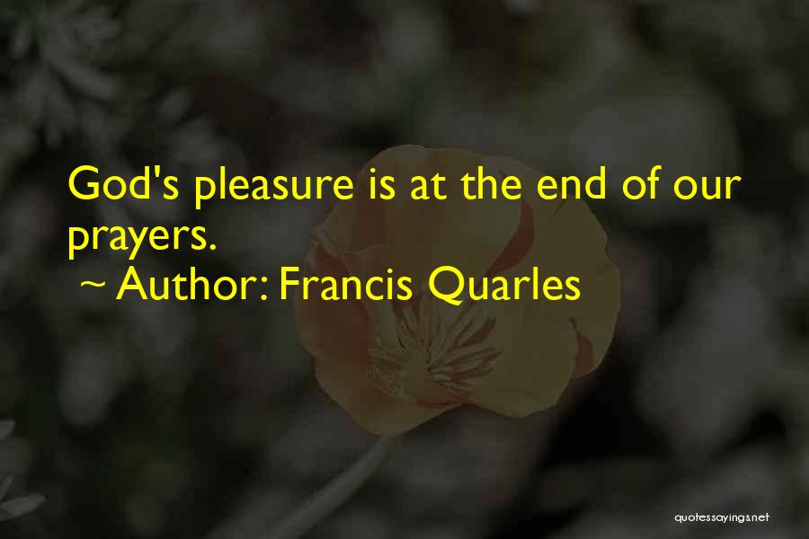 Francis Quarles Quotes: God's Pleasure Is At The End Of Our Prayers.