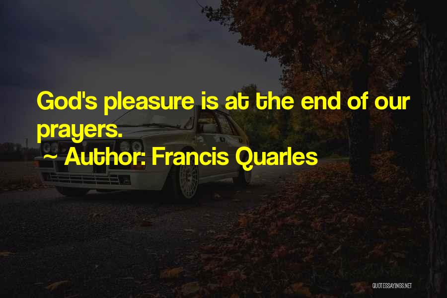 Francis Quarles Quotes: God's Pleasure Is At The End Of Our Prayers.