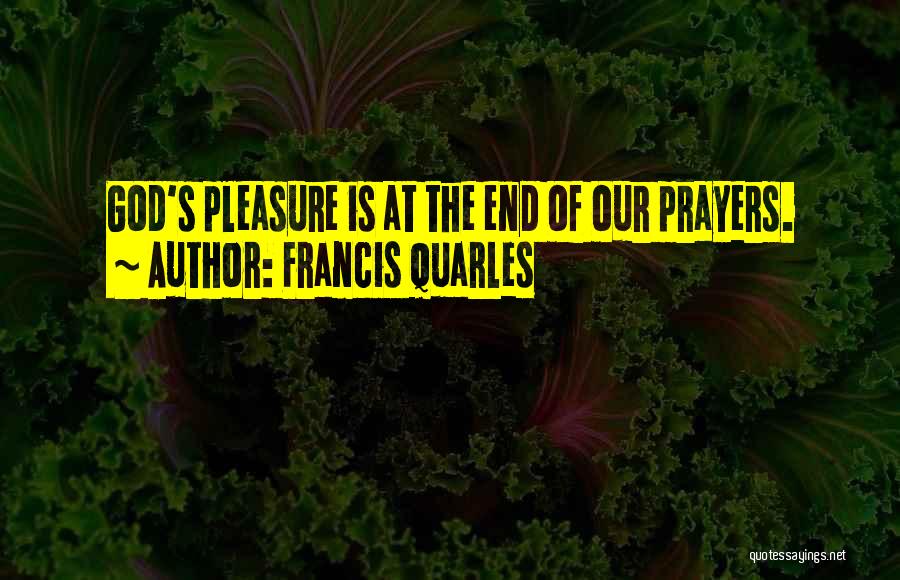 Francis Quarles Quotes: God's Pleasure Is At The End Of Our Prayers.