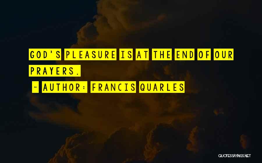 Francis Quarles Quotes: God's Pleasure Is At The End Of Our Prayers.