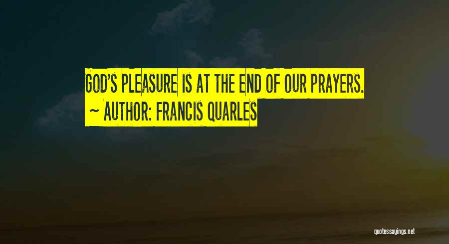 Francis Quarles Quotes: God's Pleasure Is At The End Of Our Prayers.