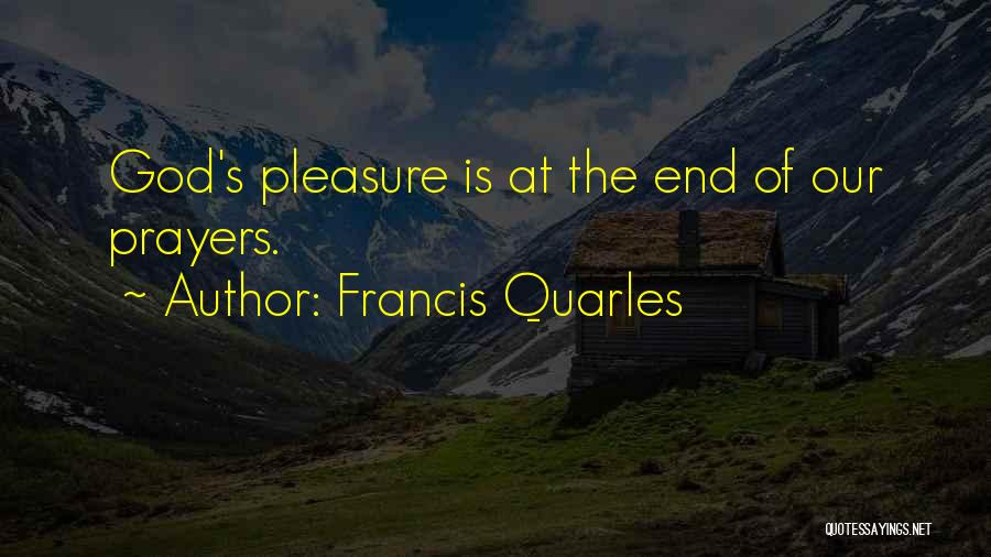 Francis Quarles Quotes: God's Pleasure Is At The End Of Our Prayers.