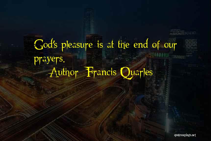 Francis Quarles Quotes: God's Pleasure Is At The End Of Our Prayers.