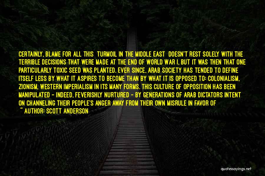 Scott Anderson Quotes: Certainly, Blame For All This [turmoil In The Middle East] Doesn't Rest Solely With The Terrible Decisions That Were Made