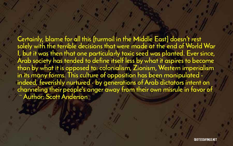 Scott Anderson Quotes: Certainly, Blame For All This [turmoil In The Middle East] Doesn't Rest Solely With The Terrible Decisions That Were Made