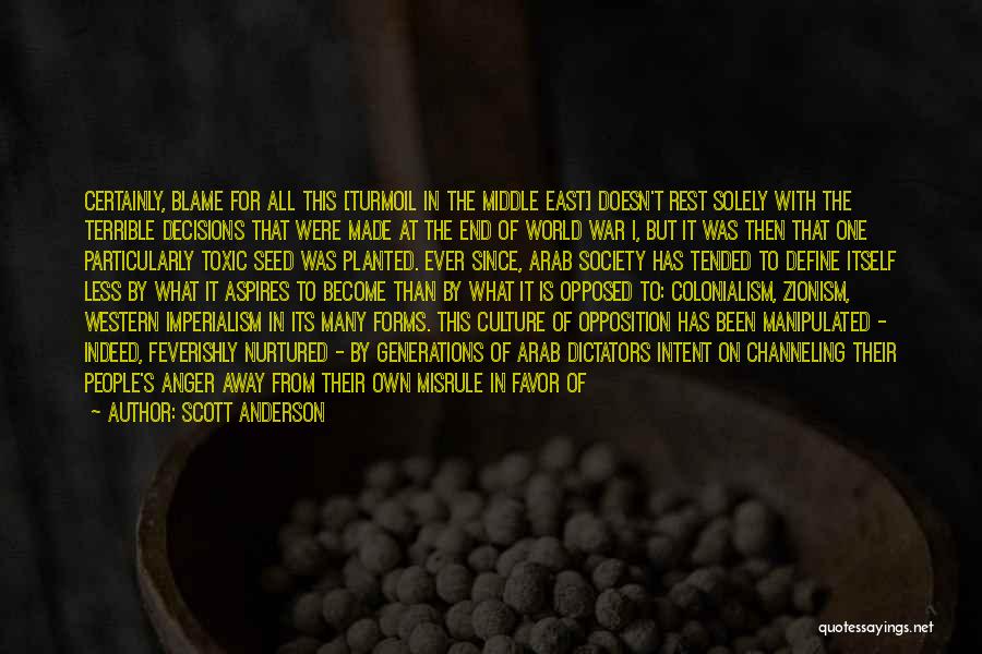 Scott Anderson Quotes: Certainly, Blame For All This [turmoil In The Middle East] Doesn't Rest Solely With The Terrible Decisions That Were Made