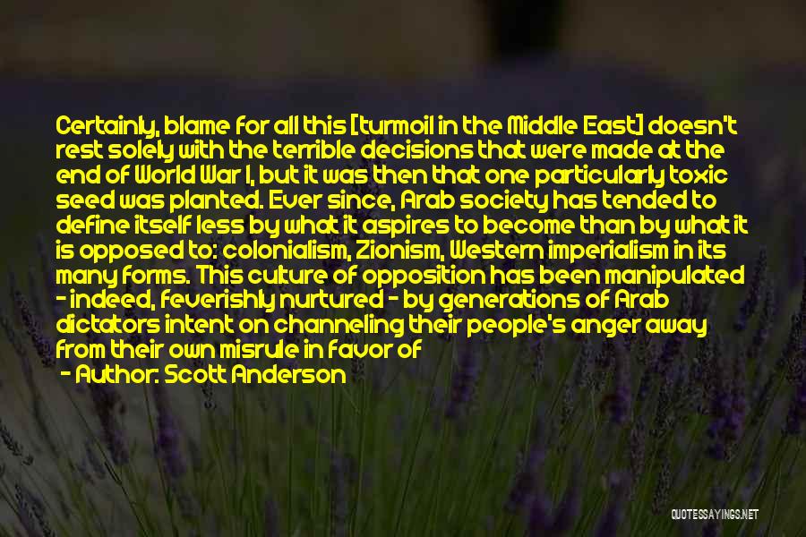 Scott Anderson Quotes: Certainly, Blame For All This [turmoil In The Middle East] Doesn't Rest Solely With The Terrible Decisions That Were Made