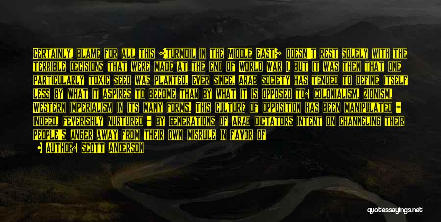 Scott Anderson Quotes: Certainly, Blame For All This [turmoil In The Middle East] Doesn't Rest Solely With The Terrible Decisions That Were Made