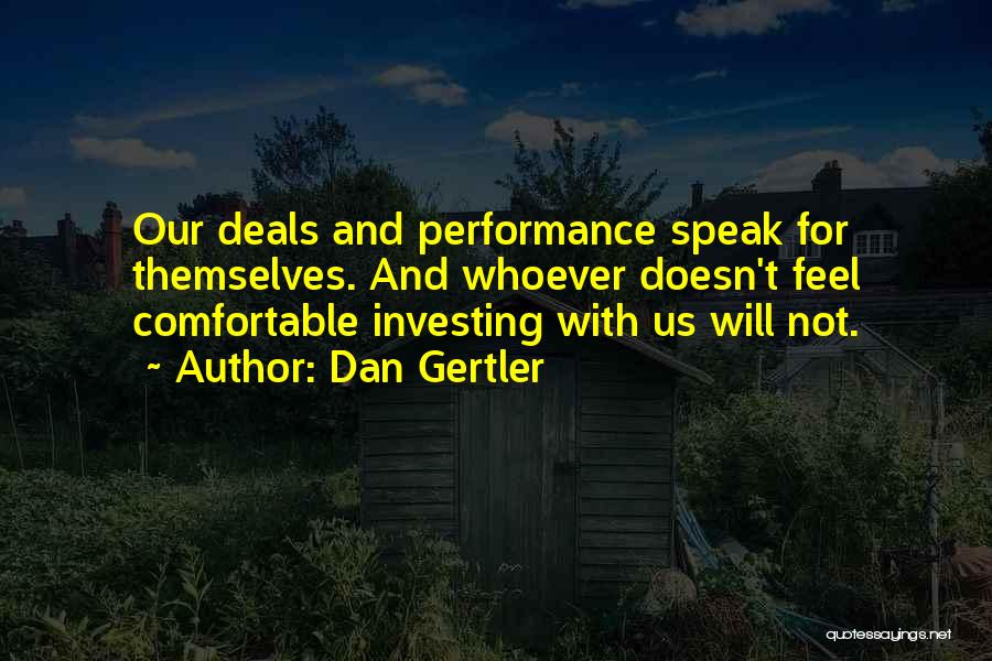 Dan Gertler Quotes: Our Deals And Performance Speak For Themselves. And Whoever Doesn't Feel Comfortable Investing With Us Will Not.