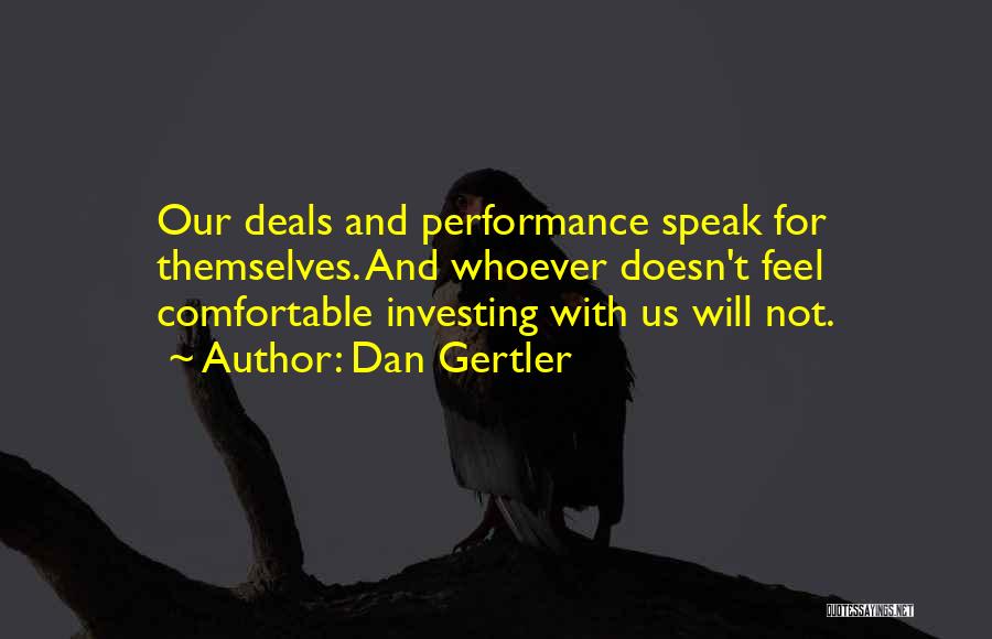 Dan Gertler Quotes: Our Deals And Performance Speak For Themselves. And Whoever Doesn't Feel Comfortable Investing With Us Will Not.