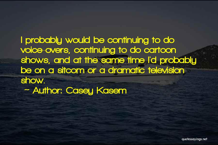 Casey Kasem Quotes: I Probably Would Be Continuing To Do Voice-overs, Continuing To Do Cartoon Shows, And At The Same Time I'd Probably