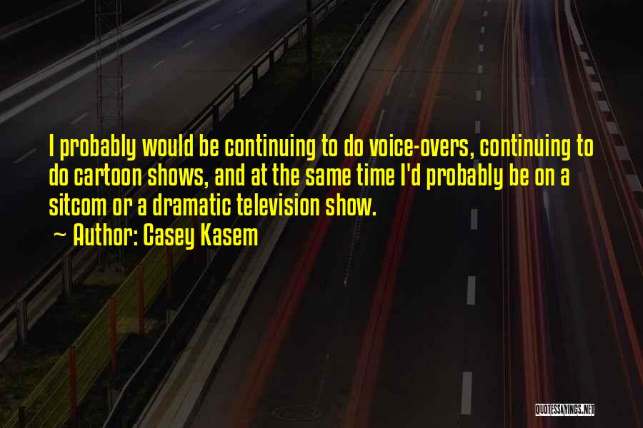 Casey Kasem Quotes: I Probably Would Be Continuing To Do Voice-overs, Continuing To Do Cartoon Shows, And At The Same Time I'd Probably