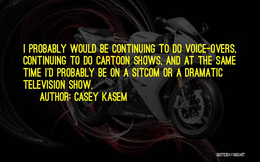 Casey Kasem Quotes: I Probably Would Be Continuing To Do Voice-overs, Continuing To Do Cartoon Shows, And At The Same Time I'd Probably