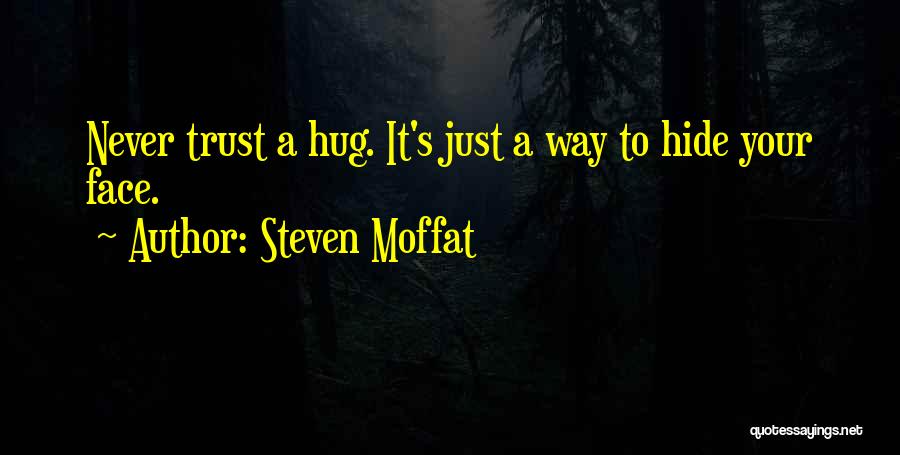 Steven Moffat Quotes: Never Trust A Hug. It's Just A Way To Hide Your Face.
