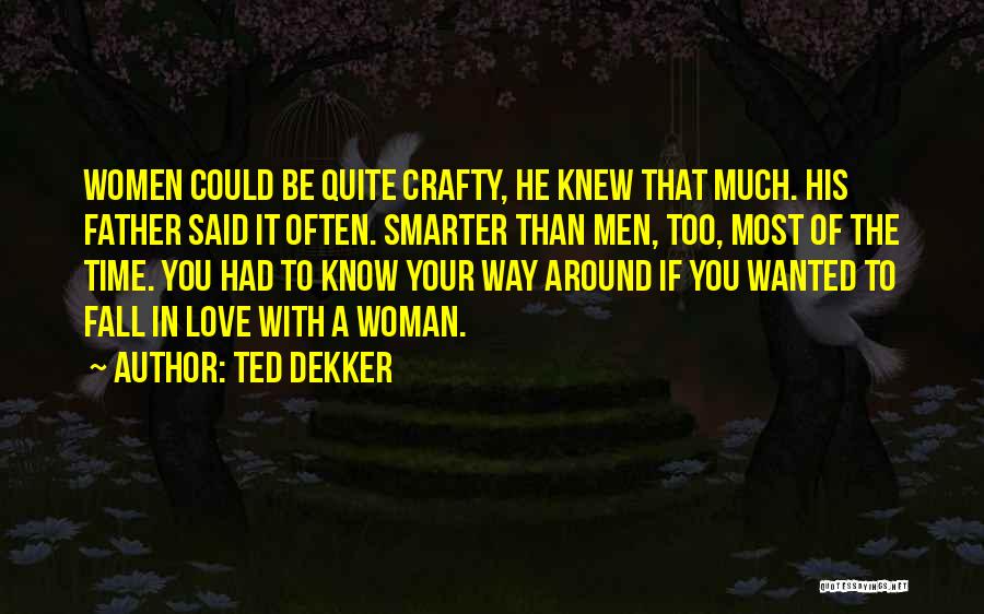 Ted Dekker Quotes: Women Could Be Quite Crafty, He Knew That Much. His Father Said It Often. Smarter Than Men, Too, Most Of