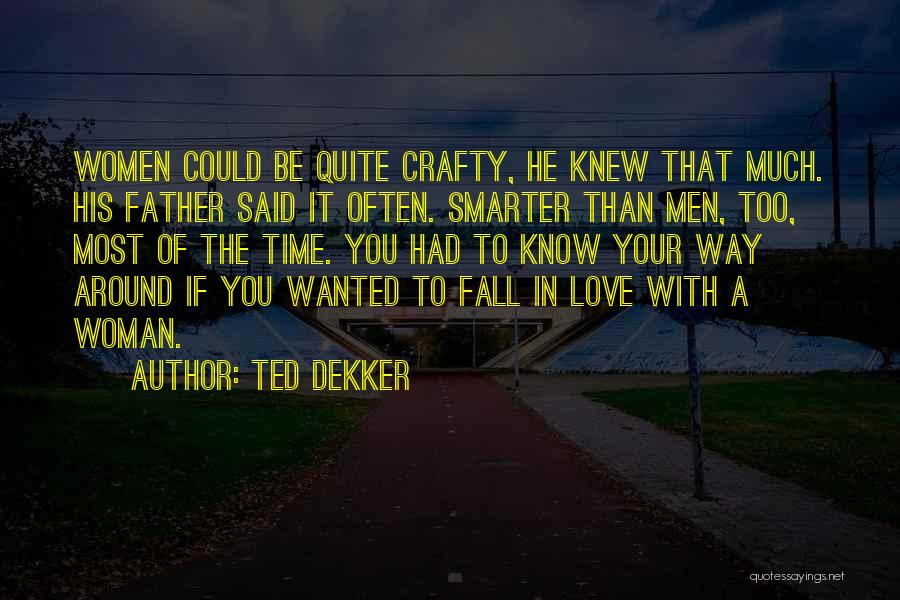 Ted Dekker Quotes: Women Could Be Quite Crafty, He Knew That Much. His Father Said It Often. Smarter Than Men, Too, Most Of