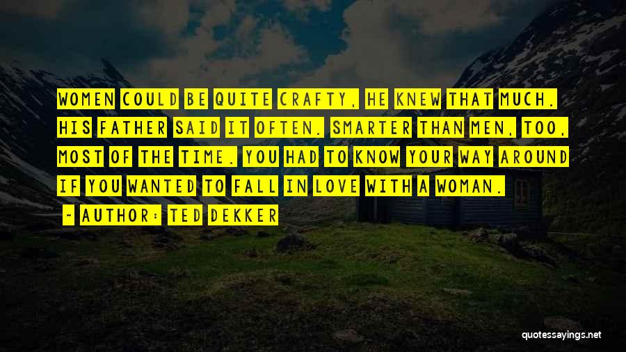 Ted Dekker Quotes: Women Could Be Quite Crafty, He Knew That Much. His Father Said It Often. Smarter Than Men, Too, Most Of