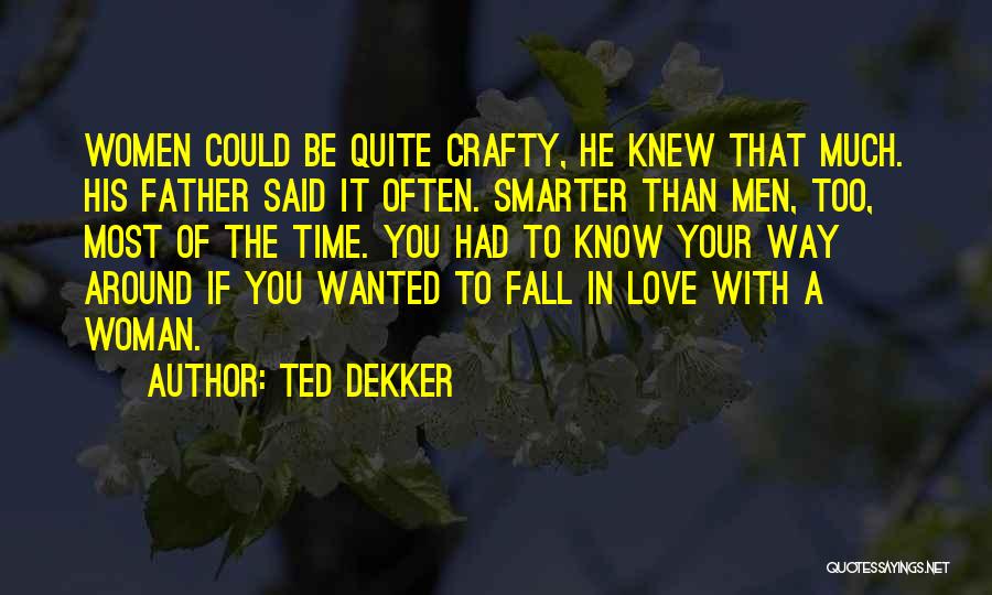 Ted Dekker Quotes: Women Could Be Quite Crafty, He Knew That Much. His Father Said It Often. Smarter Than Men, Too, Most Of