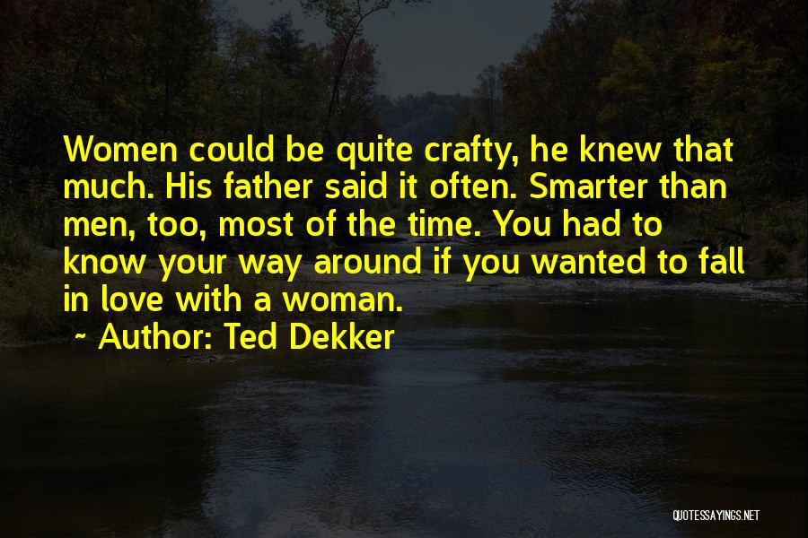 Ted Dekker Quotes: Women Could Be Quite Crafty, He Knew That Much. His Father Said It Often. Smarter Than Men, Too, Most Of