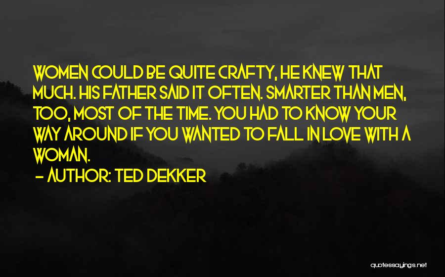 Ted Dekker Quotes: Women Could Be Quite Crafty, He Knew That Much. His Father Said It Often. Smarter Than Men, Too, Most Of