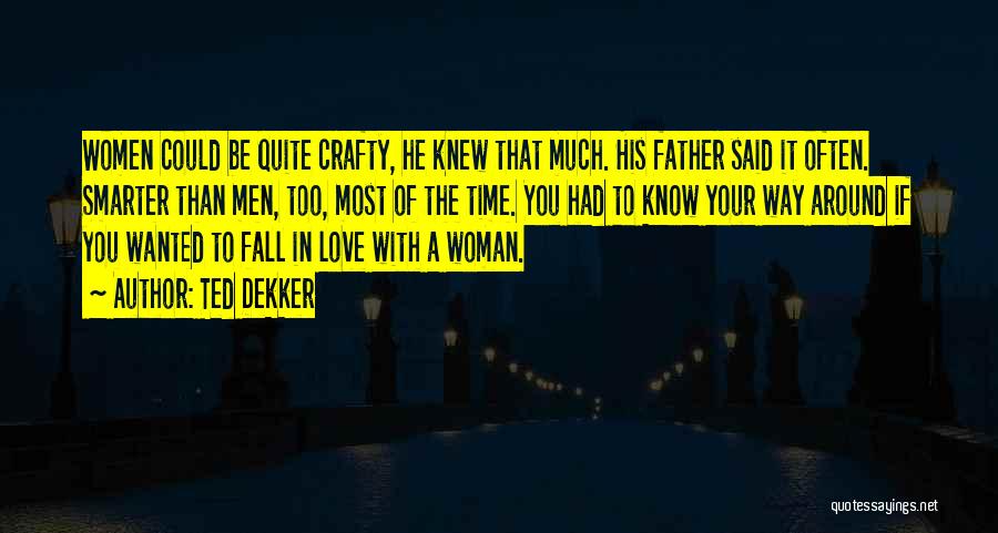 Ted Dekker Quotes: Women Could Be Quite Crafty, He Knew That Much. His Father Said It Often. Smarter Than Men, Too, Most Of