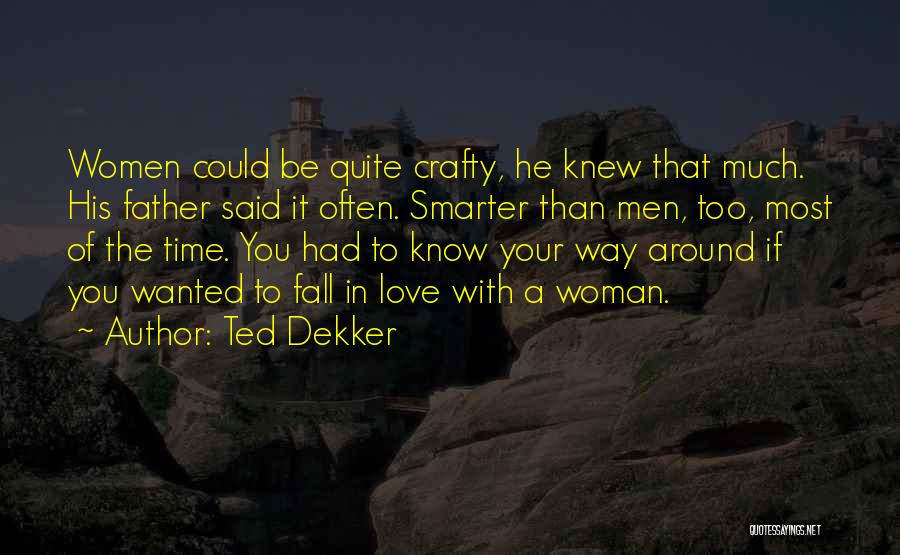 Ted Dekker Quotes: Women Could Be Quite Crafty, He Knew That Much. His Father Said It Often. Smarter Than Men, Too, Most Of