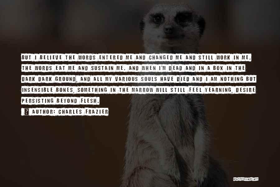 Charles Frazier Quotes: But I Believe The Words Entered Me And Changed Me And Still Work In Me. The Words Eat Me And