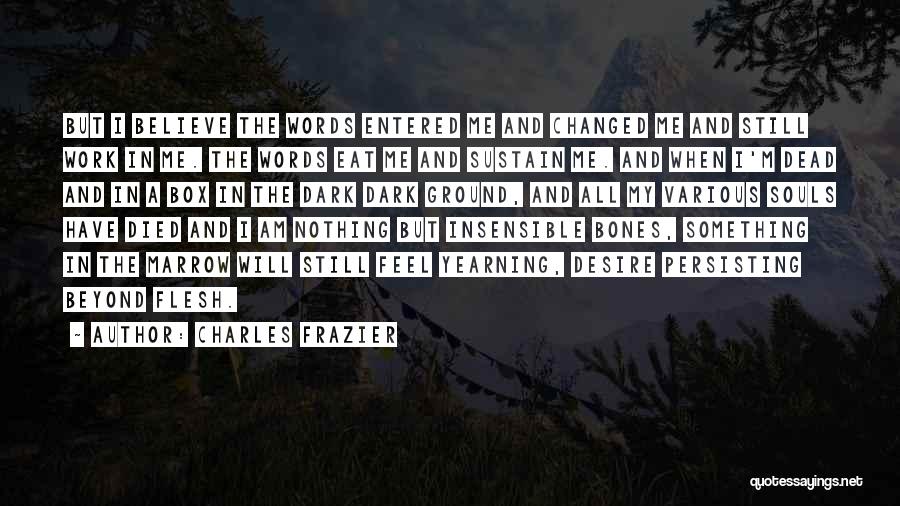 Charles Frazier Quotes: But I Believe The Words Entered Me And Changed Me And Still Work In Me. The Words Eat Me And