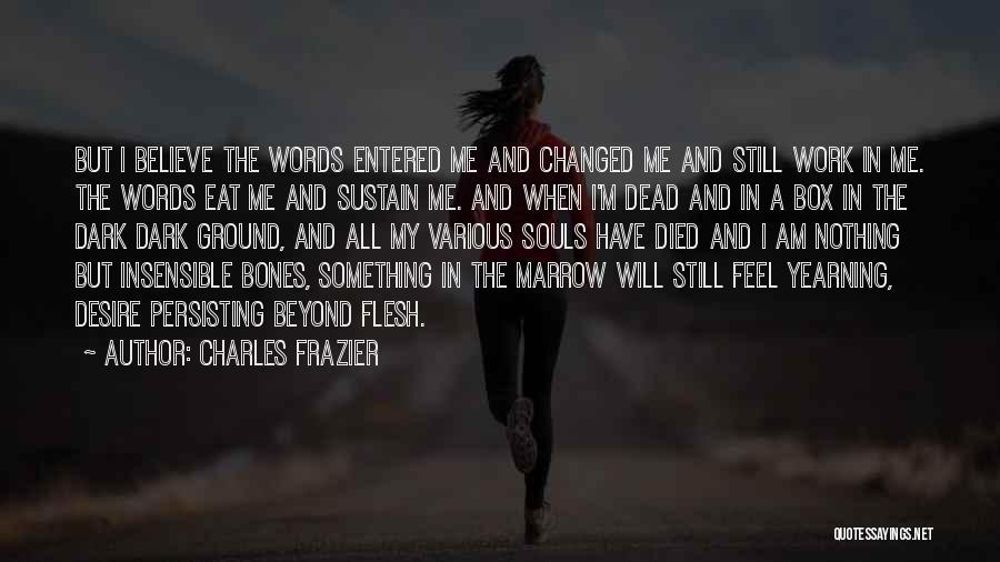 Charles Frazier Quotes: But I Believe The Words Entered Me And Changed Me And Still Work In Me. The Words Eat Me And
