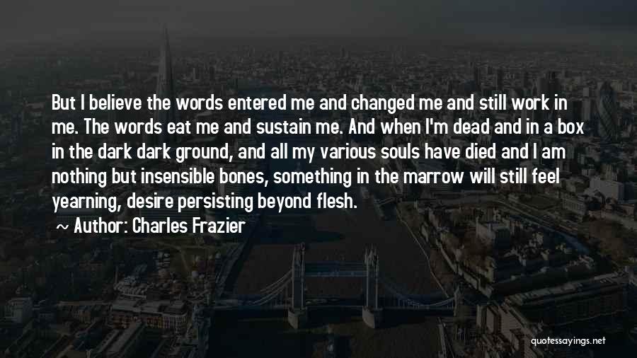 Charles Frazier Quotes: But I Believe The Words Entered Me And Changed Me And Still Work In Me. The Words Eat Me And