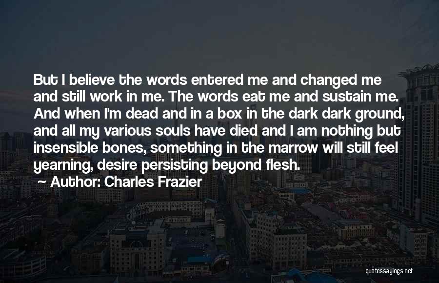 Charles Frazier Quotes: But I Believe The Words Entered Me And Changed Me And Still Work In Me. The Words Eat Me And