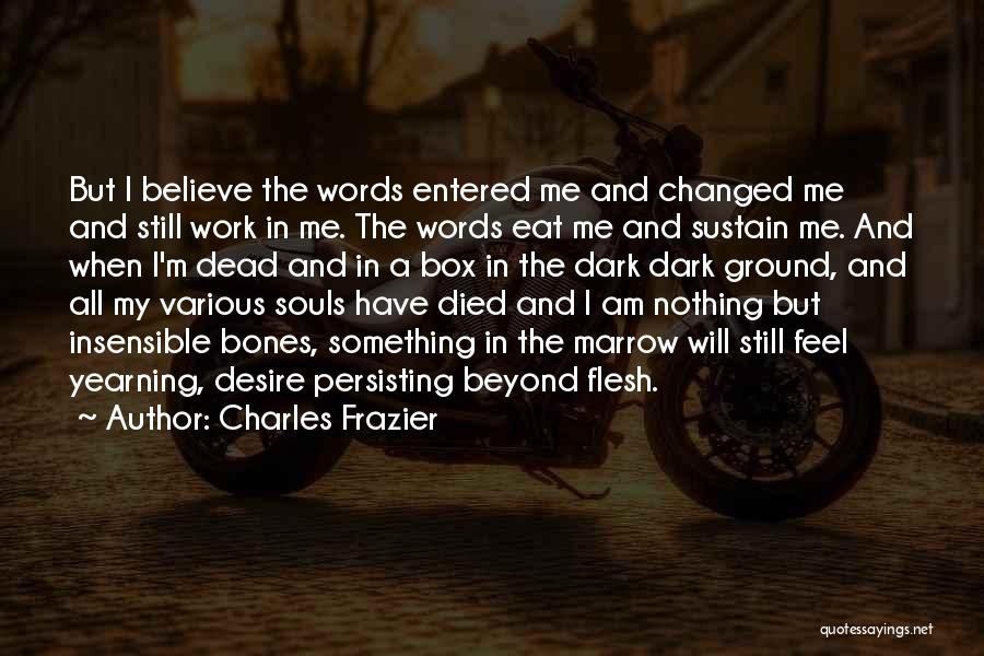 Charles Frazier Quotes: But I Believe The Words Entered Me And Changed Me And Still Work In Me. The Words Eat Me And