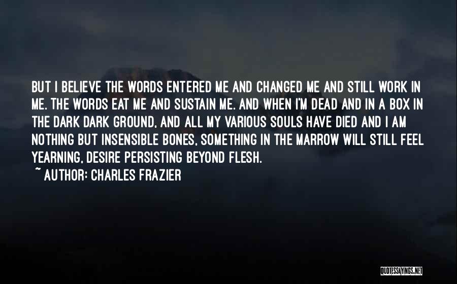 Charles Frazier Quotes: But I Believe The Words Entered Me And Changed Me And Still Work In Me. The Words Eat Me And