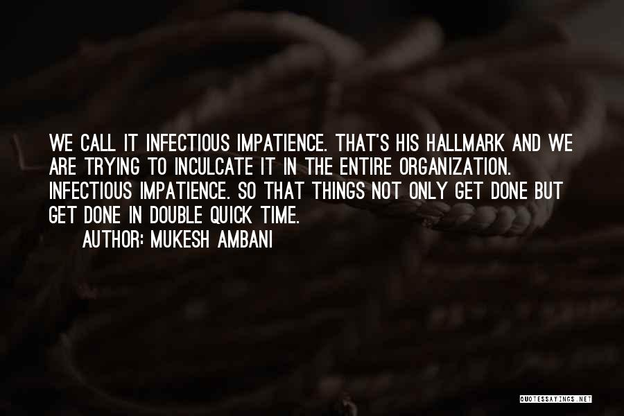 Mukesh Ambani Quotes: We Call It Infectious Impatience. That's His Hallmark And We Are Trying To Inculcate It In The Entire Organization. Infectious