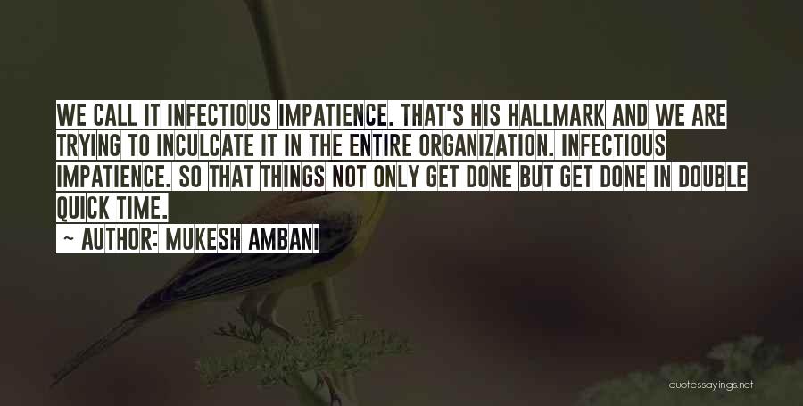 Mukesh Ambani Quotes: We Call It Infectious Impatience. That's His Hallmark And We Are Trying To Inculcate It In The Entire Organization. Infectious