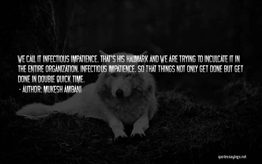 Mukesh Ambani Quotes: We Call It Infectious Impatience. That's His Hallmark And We Are Trying To Inculcate It In The Entire Organization. Infectious