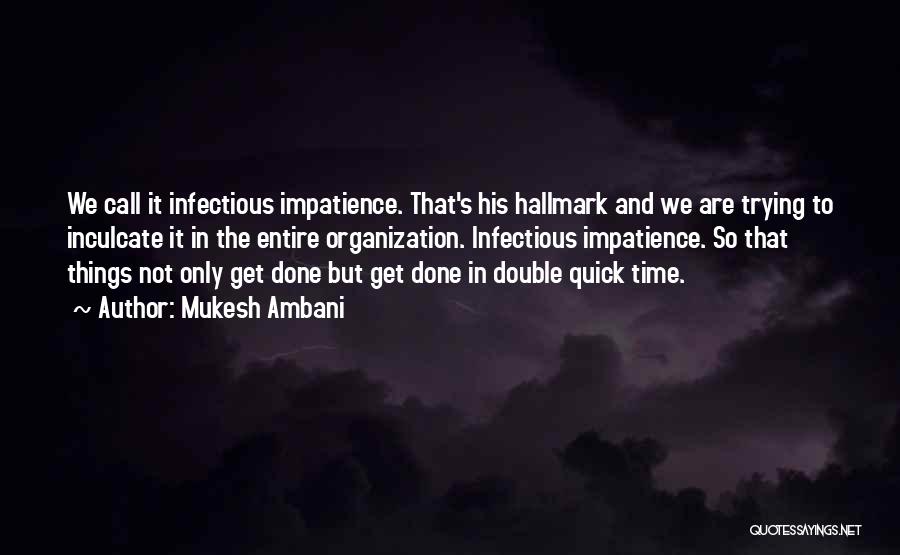 Mukesh Ambani Quotes: We Call It Infectious Impatience. That's His Hallmark And We Are Trying To Inculcate It In The Entire Organization. Infectious