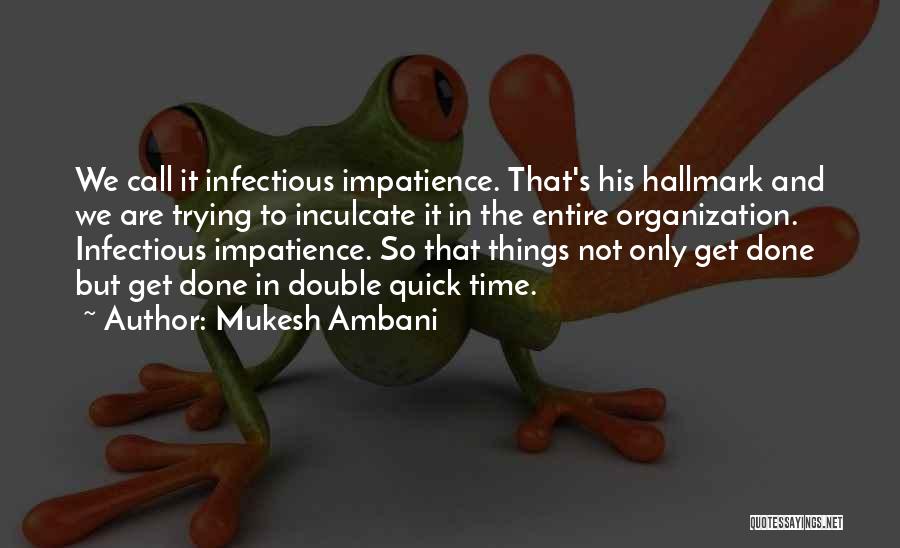 Mukesh Ambani Quotes: We Call It Infectious Impatience. That's His Hallmark And We Are Trying To Inculcate It In The Entire Organization. Infectious