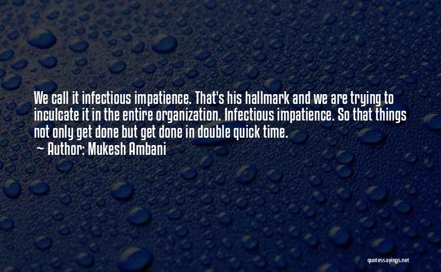 Mukesh Ambani Quotes: We Call It Infectious Impatience. That's His Hallmark And We Are Trying To Inculcate It In The Entire Organization. Infectious