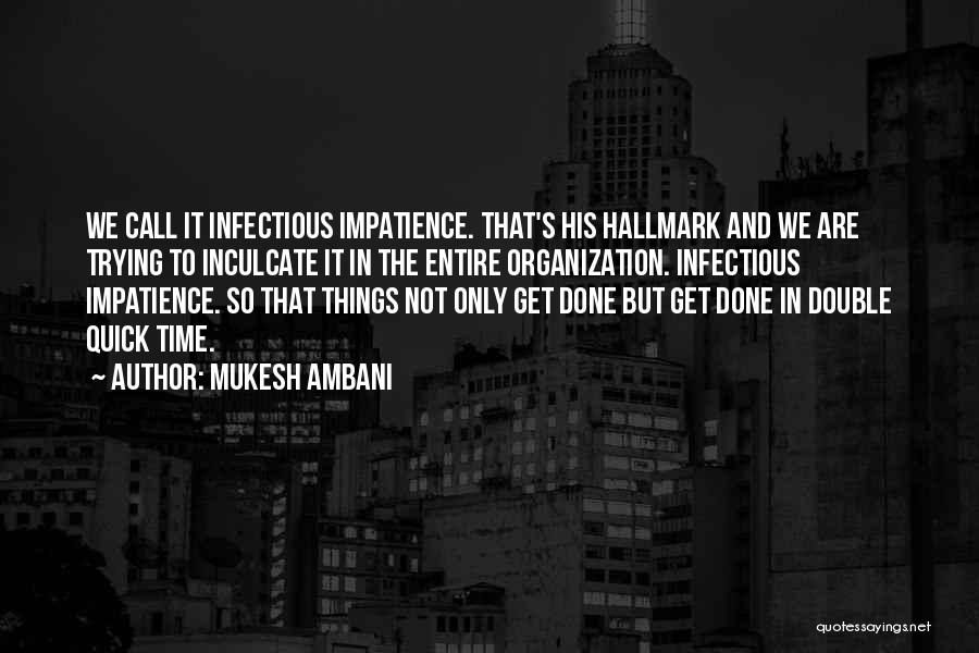 Mukesh Ambani Quotes: We Call It Infectious Impatience. That's His Hallmark And We Are Trying To Inculcate It In The Entire Organization. Infectious