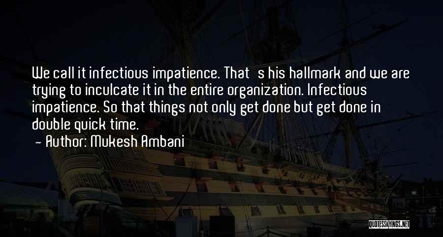 Mukesh Ambani Quotes: We Call It Infectious Impatience. That's His Hallmark And We Are Trying To Inculcate It In The Entire Organization. Infectious