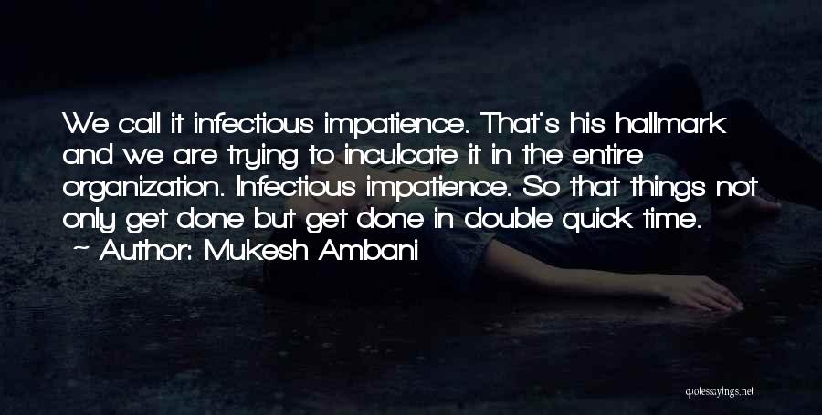 Mukesh Ambani Quotes: We Call It Infectious Impatience. That's His Hallmark And We Are Trying To Inculcate It In The Entire Organization. Infectious