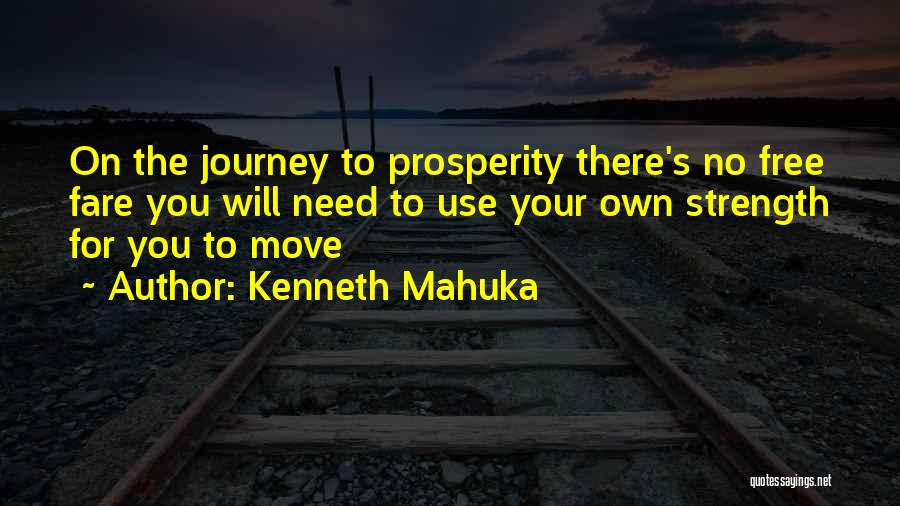 Kenneth Mahuka Quotes: On The Journey To Prosperity There's No Free Fare You Will Need To Use Your Own Strength For You To