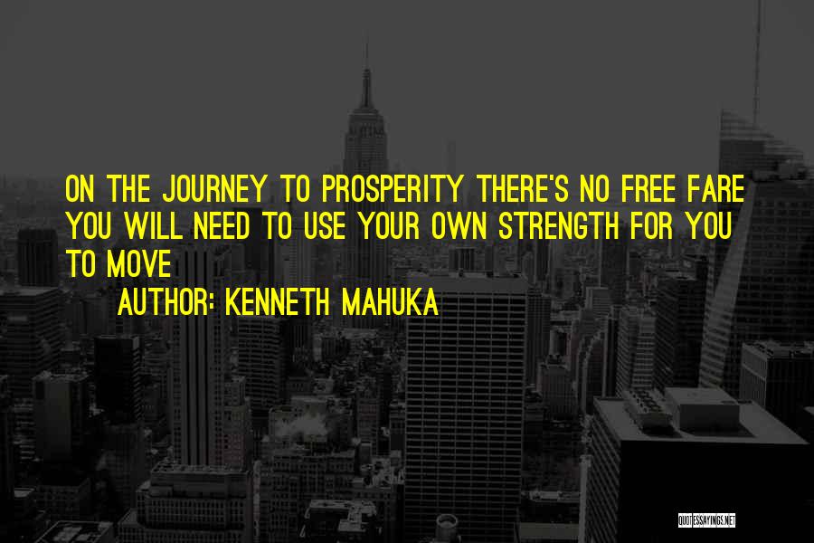 Kenneth Mahuka Quotes: On The Journey To Prosperity There's No Free Fare You Will Need To Use Your Own Strength For You To