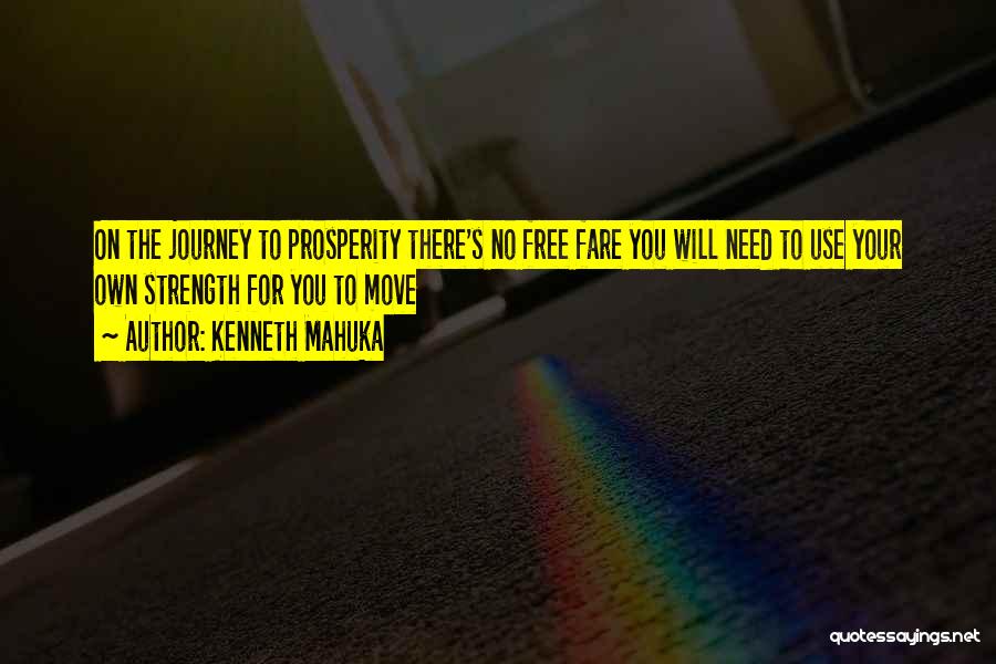 Kenneth Mahuka Quotes: On The Journey To Prosperity There's No Free Fare You Will Need To Use Your Own Strength For You To